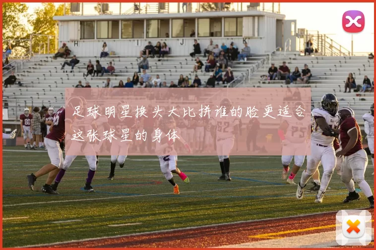 足球明星换头大比拼谁的脸更适合这张球星的身体