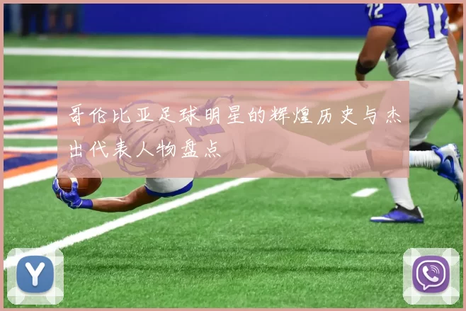 哥伦比亚足球明星的辉煌历史与杰出代表人物盘点