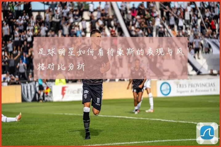 足球明星如何看待豪斯的表现与风格对比分析
