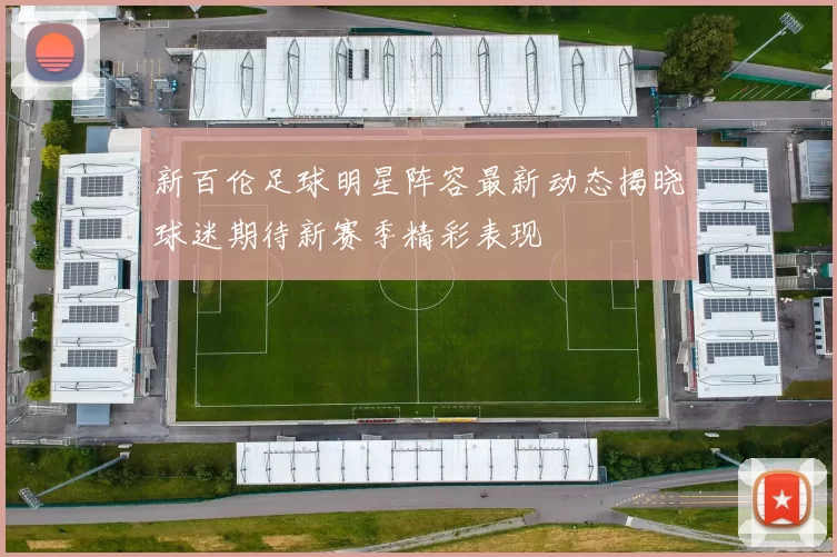 新百伦足球明星阵容最新动态揭晓球迷期待新赛季精彩表现