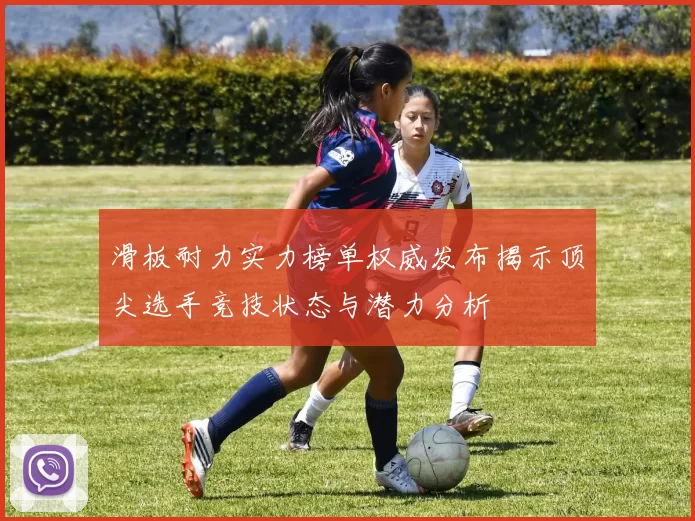 滑板耐力实力榜单权威发布揭示顶尖选手竞技状态与潜力分析