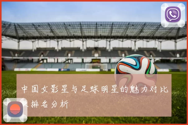 中国女影星与足球明星的魅力对比及排名分析