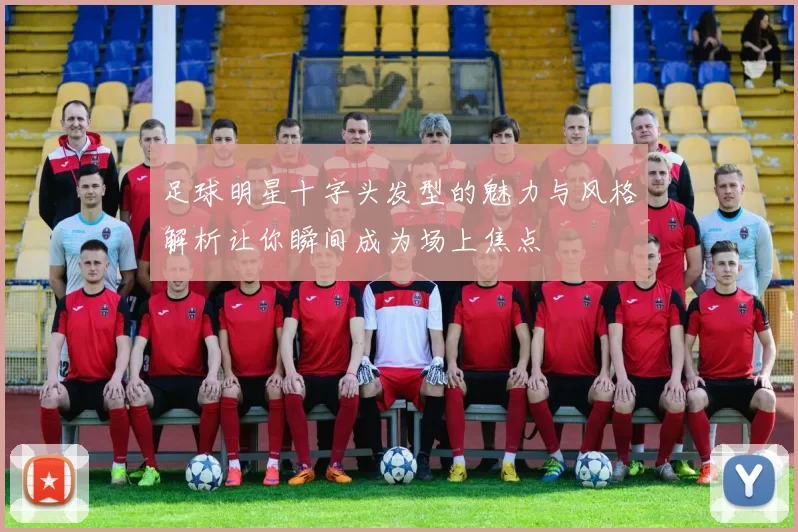 足球明星十字头发型的魅力与风格解析让你瞬间成为场上焦点