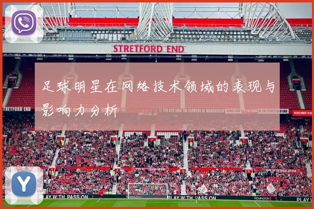 足球明星在网络技术领域的表现与影响力分析