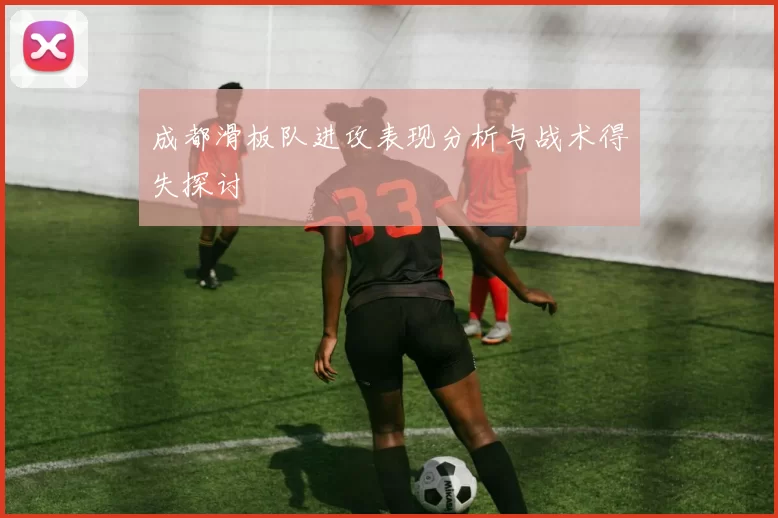 成都滑板队进攻表现分析与战术得失探讨