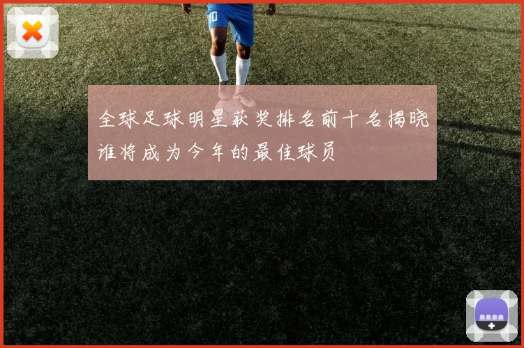 全球足球明星获奖排名前十名揭晓谁将成为今年的最佳球员