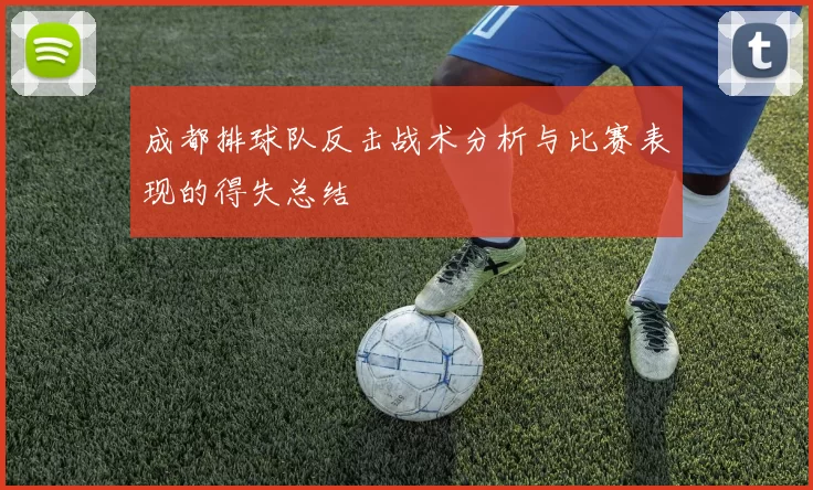成都排球队反击战术分析与比赛表现的得失总结