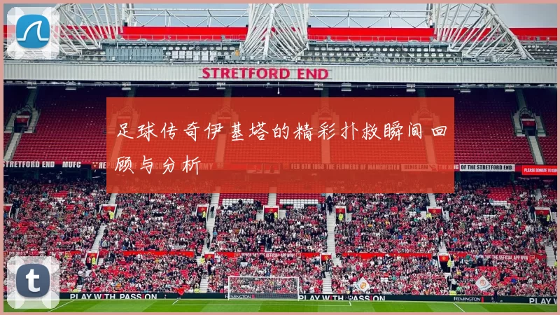足球传奇伊基塔的精彩扑救瞬间回顾与分析