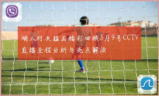 湖人对决猛龙精彩回顾3月9号CCTV直播全程分析与亮点解读