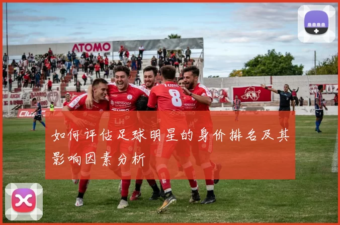 如何评估足球明星的身价排名及其影响因素分析