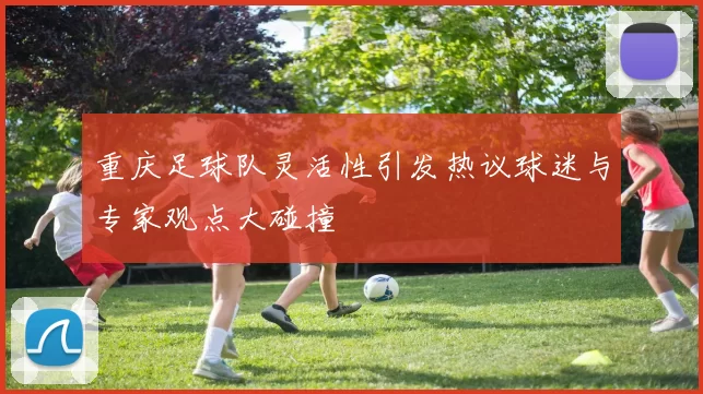 重庆足球队灵活性引发热议球迷与专家观点大碰撞