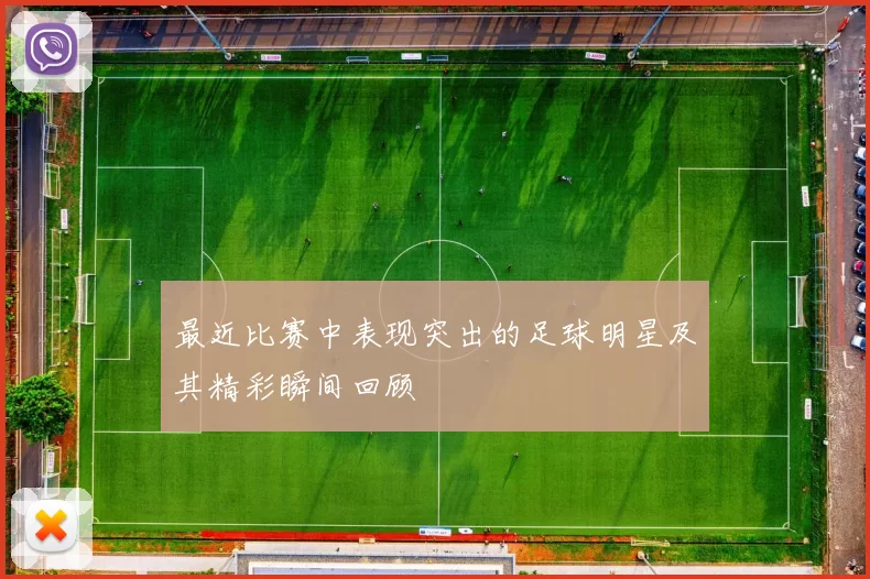 最近比赛中表现突出的足球明星及其精彩瞬间回顾