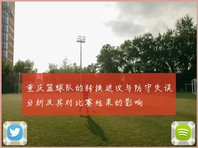 重庆篮球队的转换进攻与防守失误分析及其对比赛结果的影响