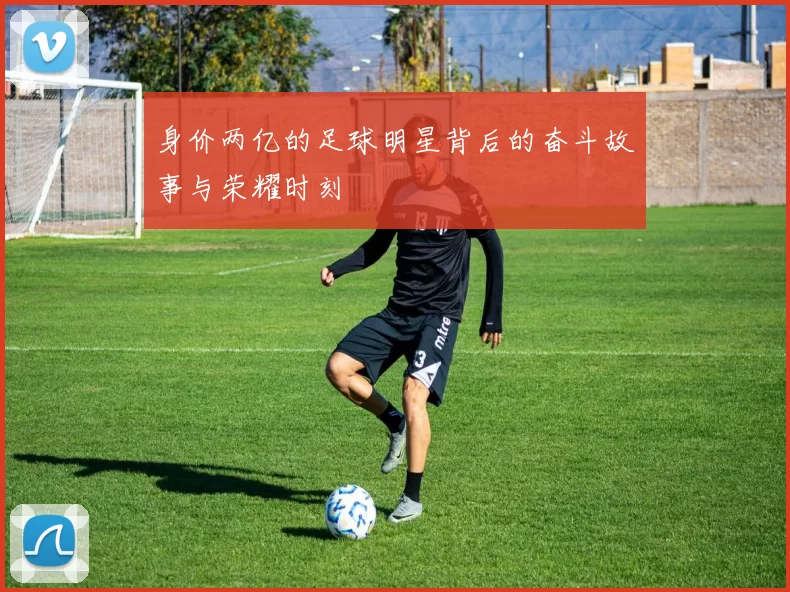 身价两亿的足球明星背后的奋斗故事与荣耀时刻