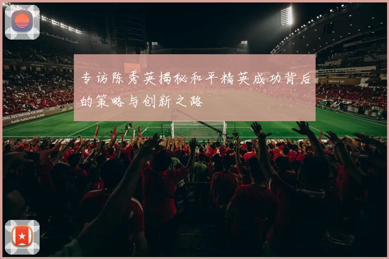 专访陈秀英揭秘和平精英成功背后的策略与创新之路
