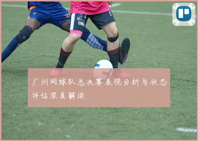 广州网球队总决赛表现分析与状态评估深度解读