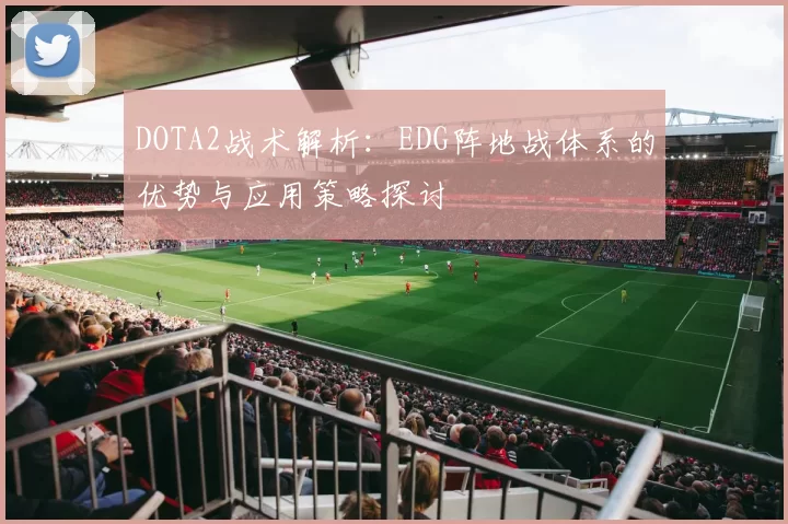 DOTA2战术解析：EDG阵地战体系的优势与应用策略探讨