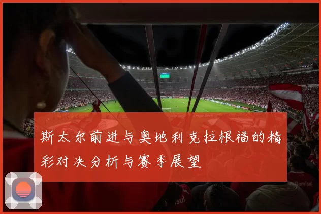 斯太尔前进与奥地利克拉根福的精彩对决分析与赛季展望