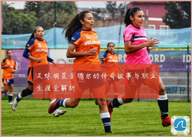 足球明星奈玛尔的传奇故事与职业生涯全解析