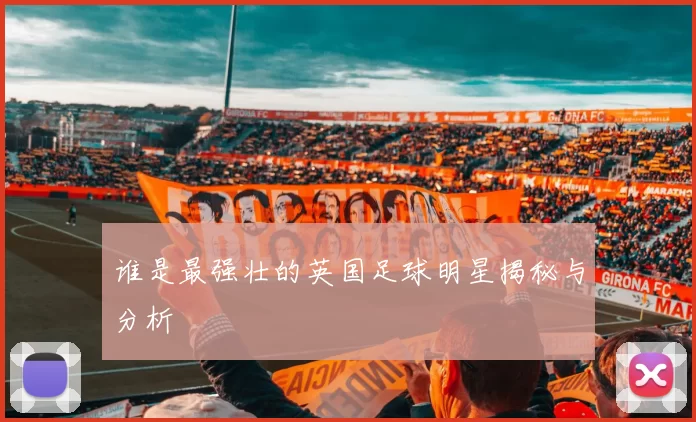 谁是最强壮的英国足球明星揭秘与分析