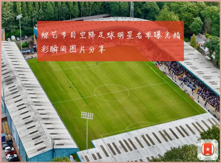 综艺节目空降足球明星名单曝光精彩瞬间图片分享
