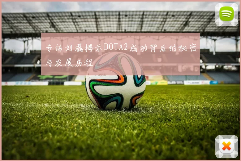 专访刘磊揭示DOTA2成功背后的秘密与发展历程