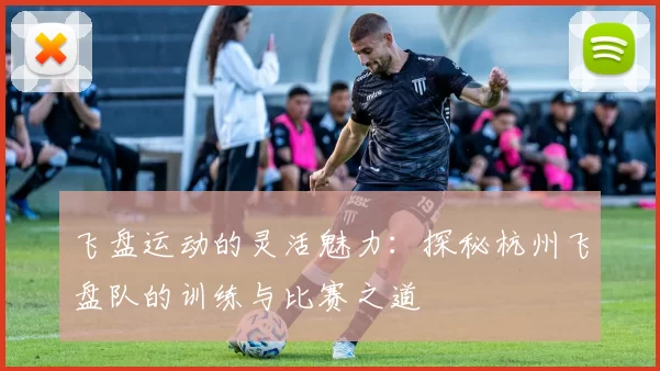 飞盘运动的灵活魅力：探秘杭州飞盘队的训练与比赛之道