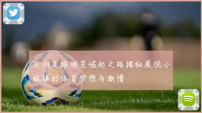 万州足球明星崛起之路揭秘展现小城镇的体育梦想与激情