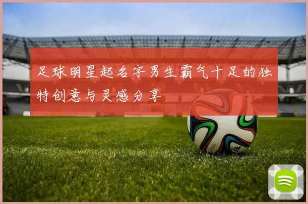 足球明星起名字男生霸气十足的独特创意与灵感分享