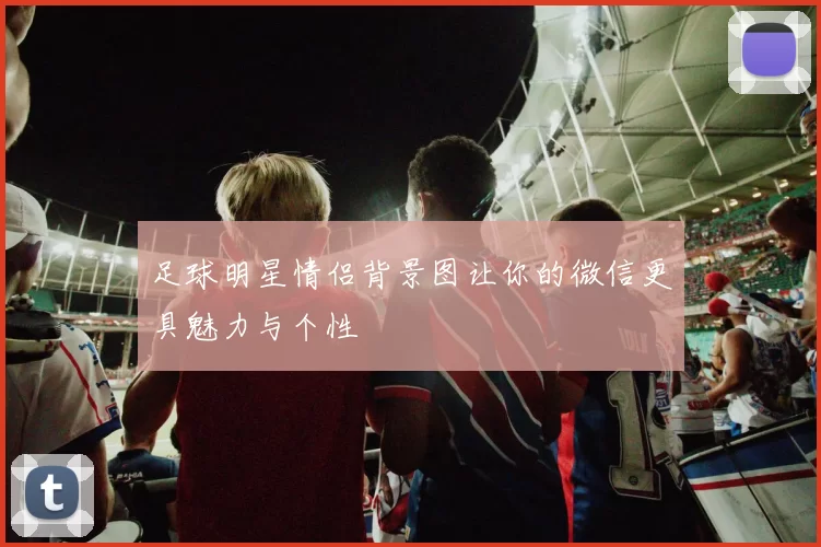 足球明星情侣背景图让你的微信更具魅力与个性