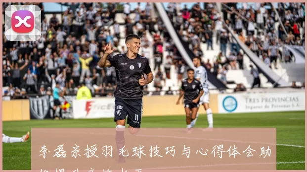 李磊亲授羽毛球技巧与心得体会助你提升竞技水平