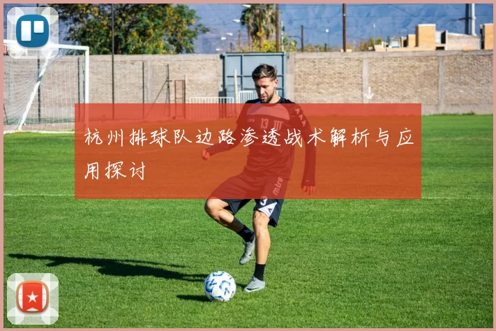 杭州排球队边路渗透战术解析与应用探讨