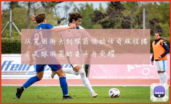 从贫困街头到绿茵场的传奇旅程揭示足球明星的奋斗与荣耀