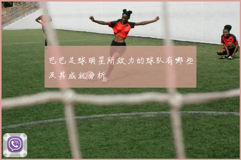 巴巴足球明星所效力的球队有哪些及其成就分析