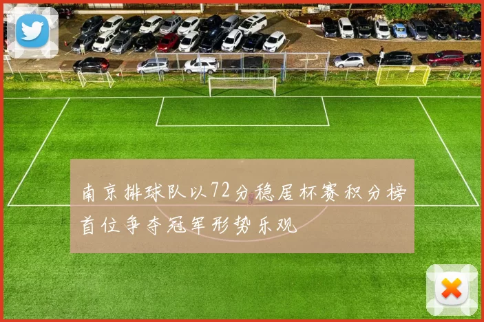 南京排球队以72分稳居杯赛积分榜首位争夺冠军形势乐观