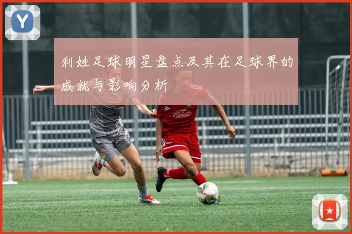 利姓足球明星盘点及其在足球界的成就与影响分析