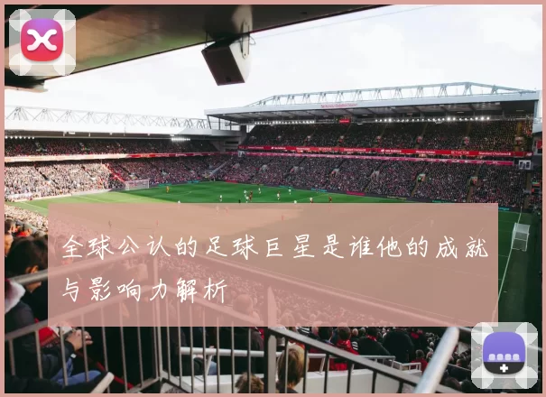 全球公认的足球巨星是谁他的成就与影响力解析