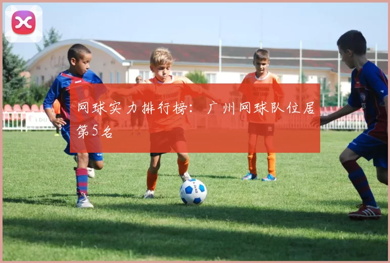 网球实力排行榜：广州网球队位居第5名