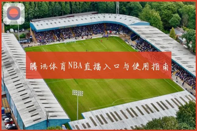 腾讯体育NBA直播入口与使用指南