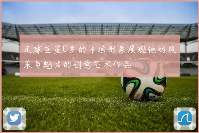 足球巨星C罗的卡通形象展现他的风采与魅力的创意艺术作品