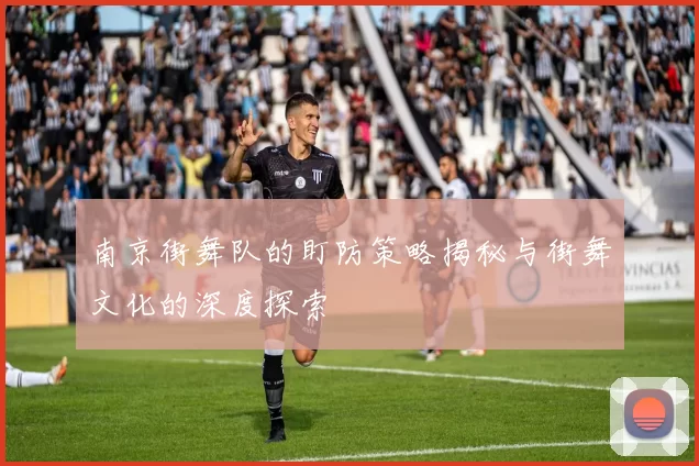 南京街舞队的盯防策略揭秘与街舞文化的深度探索