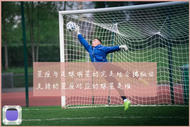 星座与足球明星的完美结合揭秘你支持的星座对应的球星是谁