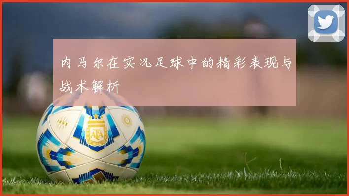内马尔在实况足球中的精彩表现与战术解析