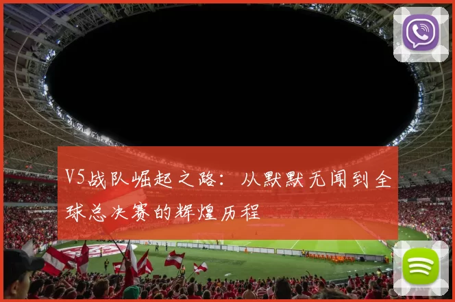 V5战队崛起之路：从默默无闻到全球总决赛的辉煌历程