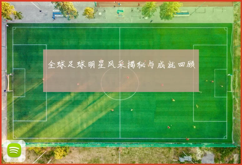 全球足球明星风采揭秘与成就回顾