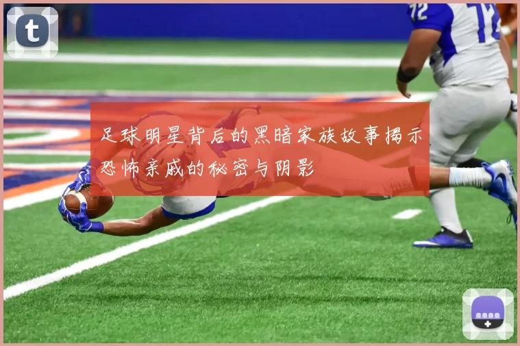 足球明星背后的黑暗家族故事揭示恐怖亲戚的秘密与阴影