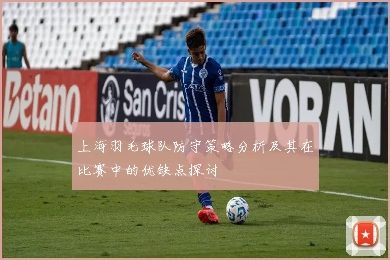 上海羽毛球队防守策略分析及其在比赛中的优缺点探讨