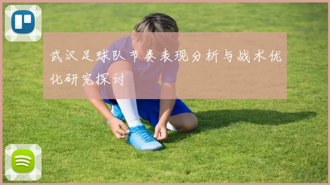 武汉足球队节奏表现分析与战术优化研究探讨