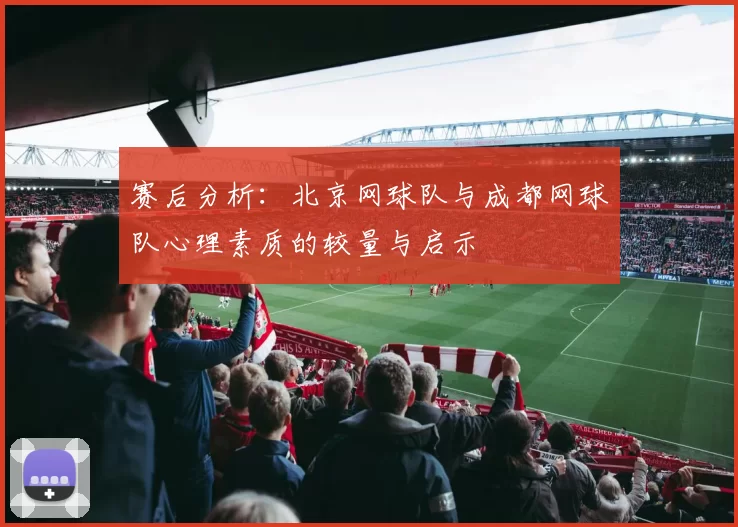 赛后分析：北京网球队与成都网球队心理素质的较量与启示
