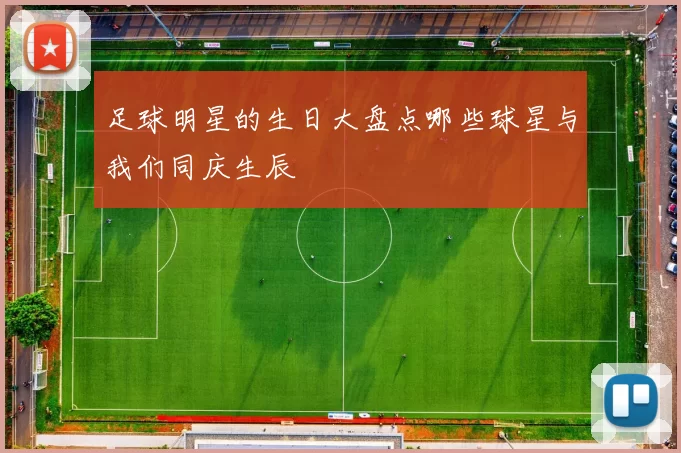 足球明星的生日大盘点哪些球星与我们同庆生辰
